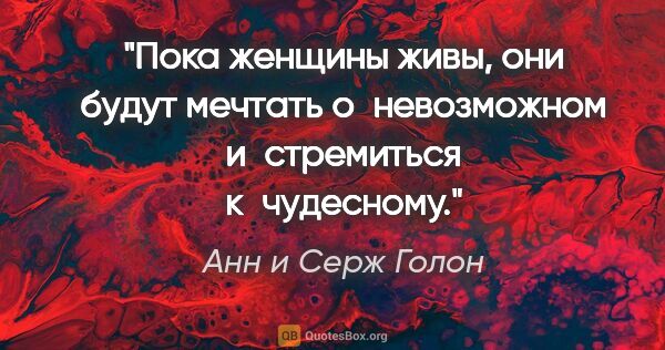 Анн и Серж Голон цитата: "Пока женщины живы, они будут мечтать о невозможном..."