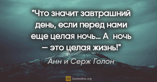 Анн и Серж Голон цитата: "Что значит завтрашний день, если перед нами еще целая ночь…..."