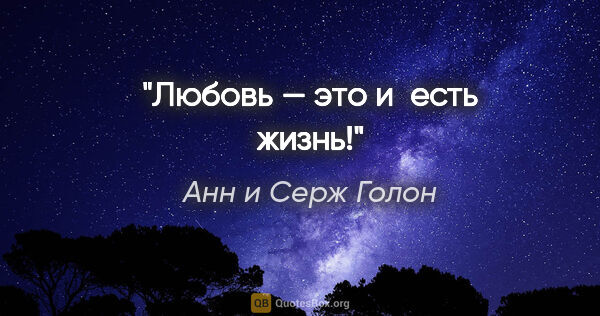 Анн и Серж Голон цитата: "Любовь — это и есть жизнь!"