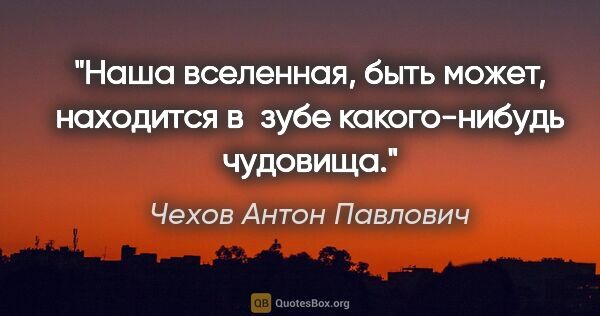 Чехов Антон Павлович цитата: "Наша вселенная, быть может, находится в зубе какого-нибудь..."