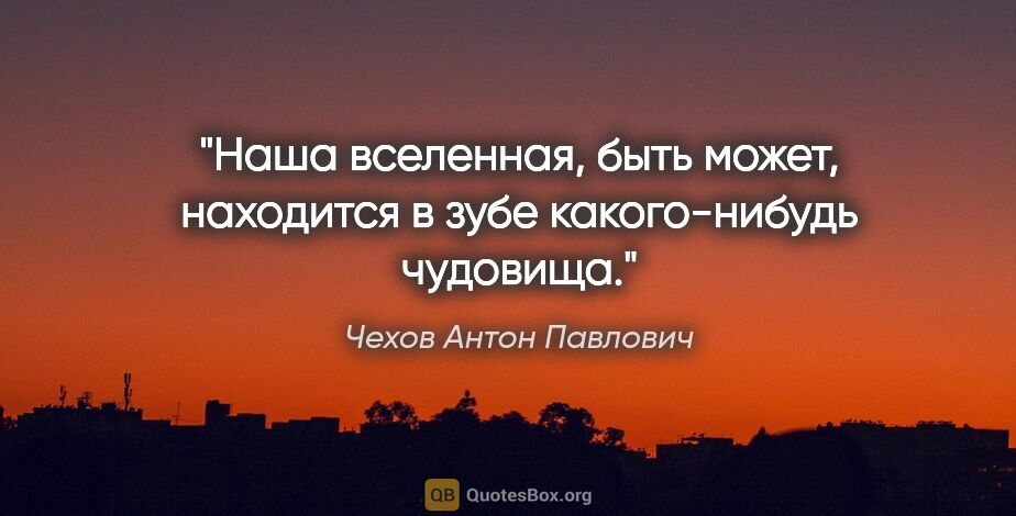 Чехов Антон Павлович цитата: "Наша вселенная, быть может, находится в зубе какого-нибудь..."