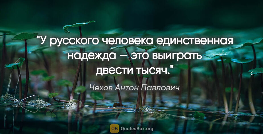 Чехов Антон Павлович цитата: "У русского человека единственная надежда — это выиграть двести..."