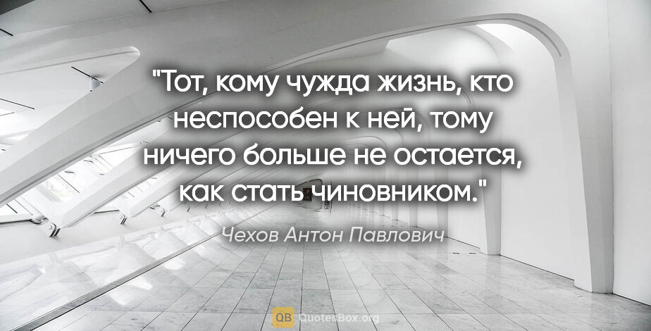 Чехов Антон Павлович цитата: "Тот, кому чужда жизнь, кто неспособен к ней, тому ничего..."