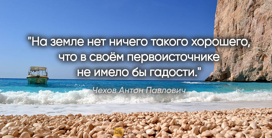 Чехов Антон Павлович цитата: "На земле нет ничего такого хорошего, что в своём..."