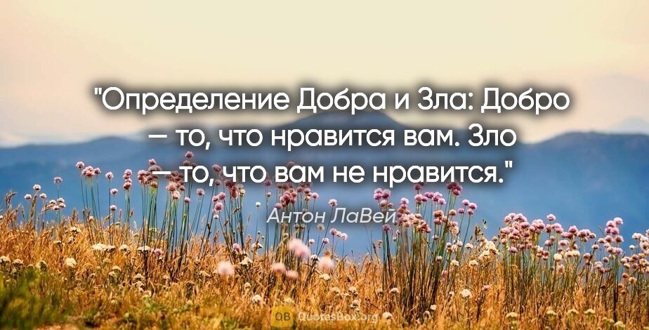 Антон ЛаВей цитата: "Определение Добра и Зла: Добро — то, что нравится вам. Зло —..."