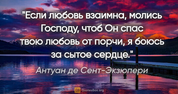 Антуан де Сент-Экзюпери цитата: "Если любовь взаимна, молись Господу, чтоб Он спас твою любовь..."