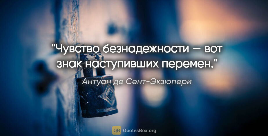 Антуан де Сент-Экзюпери цитата: "Чувство безнадежности — вот знак наступивших перемен."