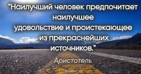 Аристотель цитата: "Наилучший человек предпочитает наилучшее удовольствие..."