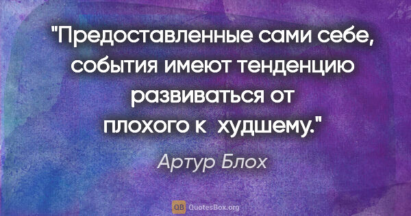 Артур Блох цитата: "Предоставленные сами себе, события имеют тенденцию развиваться..."