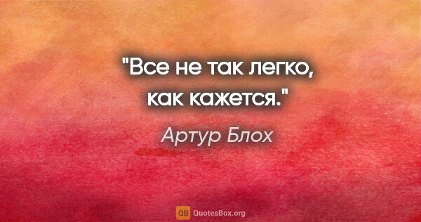 Артур Блох цитата: "Все не так легко, как кажется."