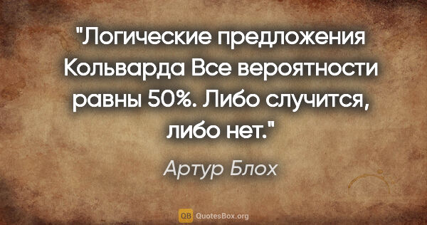 Артур Блох цитата: "Логические предложения Кольварда

Все вероятности равны 50%...."