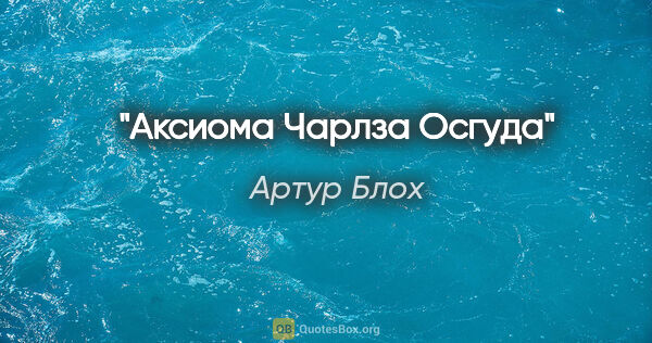 Артур Блох цитата: "Аксиома Чарлза Осгуда"