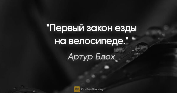 Артур Блох цитата: "Первый закон езды на велосипеде."