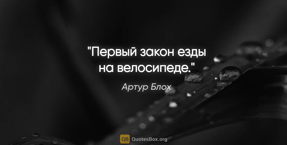 Артур Блох цитата: "Первый закон езды на велосипеде."