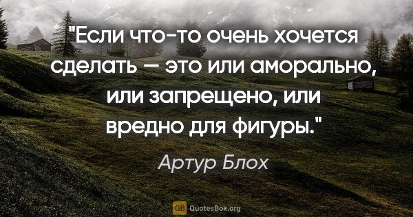 Артур Блох цитата: "Если что-то очень хочется сделать — это или аморально, или..."