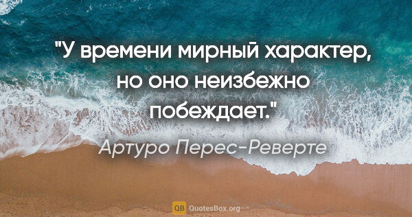 Артуро Перес-Реверте цитата: "У времени мирный характер, но оно неизбежно побеждает."