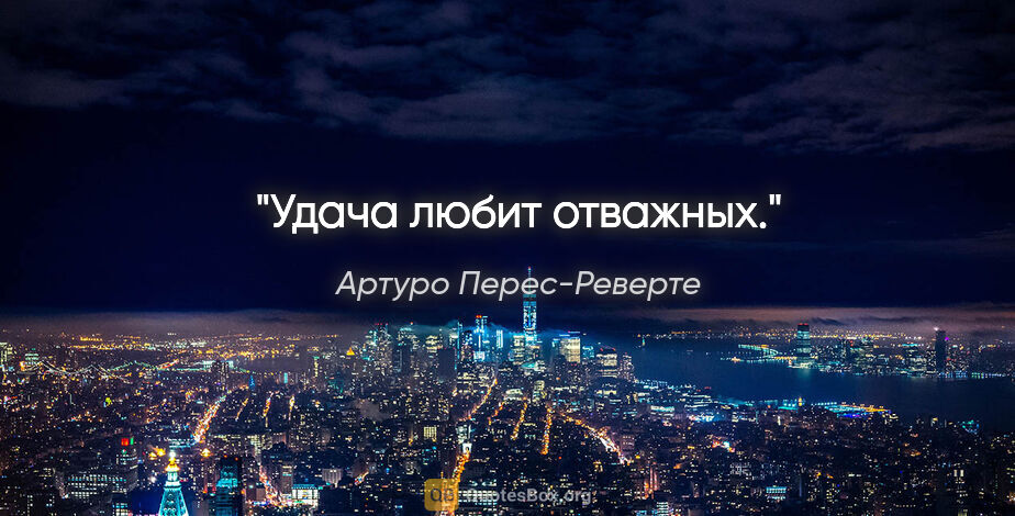 Артуро Перес-Реверте цитата: "Удача любит отважных."