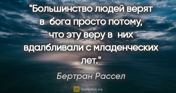 Бертран Рассел цитата: "Большинство людей верят в бога просто потому, что эту веру..."