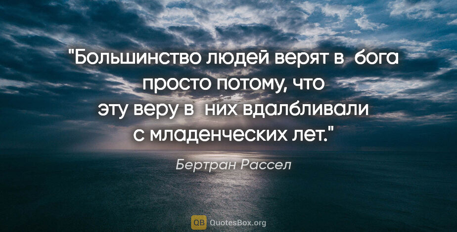 Бертран Рассел цитата: "Большинство людей верят в бога просто потому, что эту веру..."