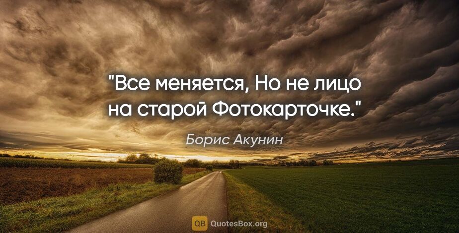 Борис Акунин цитата: "Все меняется,

Но не лицо на старой

Фотокарточке."