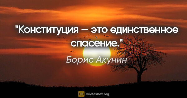 Борис Акунин цитата: "Конституция — это единственное спасение."