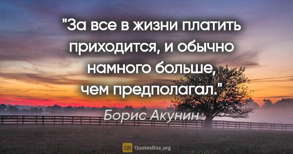 Борис Акунин цитата: "За все в жизни платить приходится, и обычно намного больше,..."