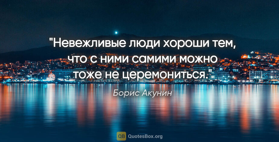 Борис Акунин цитата: "Невежливые люди хороши тем, что с ними самими можно тоже не..."