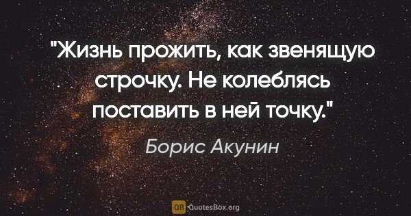 Борис Акунин цитата: "Жизнь прожить, как звенящую строчку. Не колеблясь поставить..."