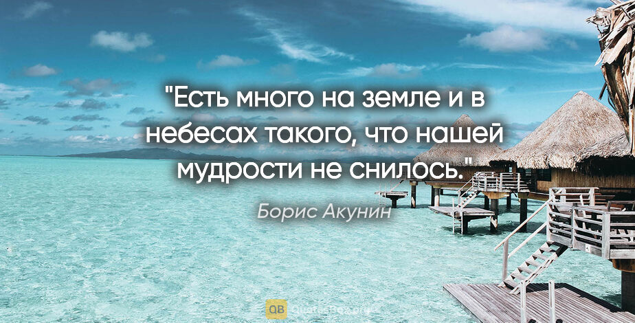 Борис Акунин цитата: "Есть много на земле и в небесах такого, что нашей мудрости не..."