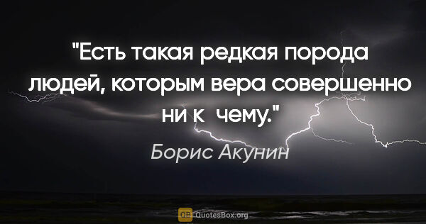 Борис Акунин цитата: "Есть такая редкая порода людей, которым вера совершенно ни..."