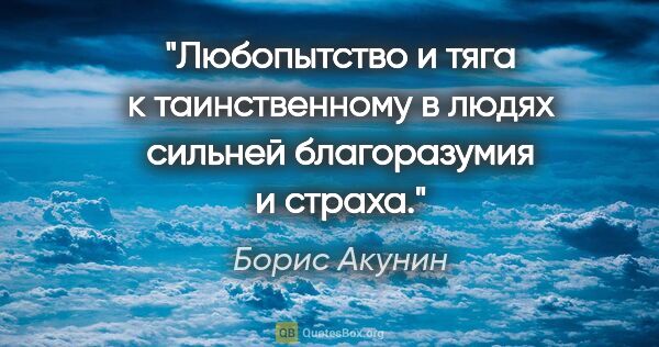 Борис Акунин цитата: "Любопытство и тяга к таинственному в людях сильней..."