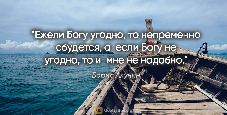 Борис Акунин цитата: "Ежели Богу угодно, то непременно сбудется, а если Богу не..."