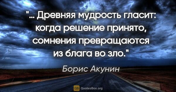 Борис Акунин цитата: "… Древняя мудрость гласит: когда решение принято, сомнения..."