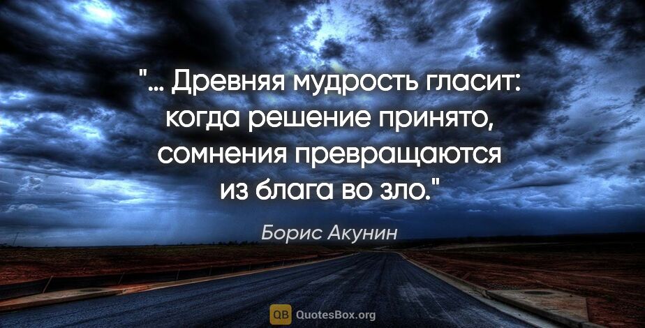 Борис Акунин цитата: "… Древняя мудрость гласит: когда решение принято, сомнения..."