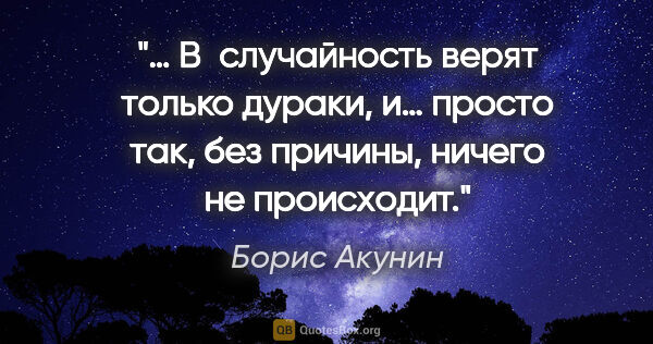 Борис Акунин цитата: "… В случайность верят только дураки, и… просто так, без..."