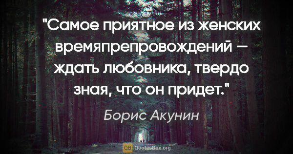 Борис Акунин цитата: "Самое приятное из женских времяпрепровождений — ждать..."