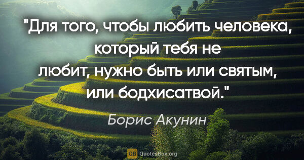 Борис Акунин цитата: "Для того, чтобы любить человека, который тебя не любит, нужно..."