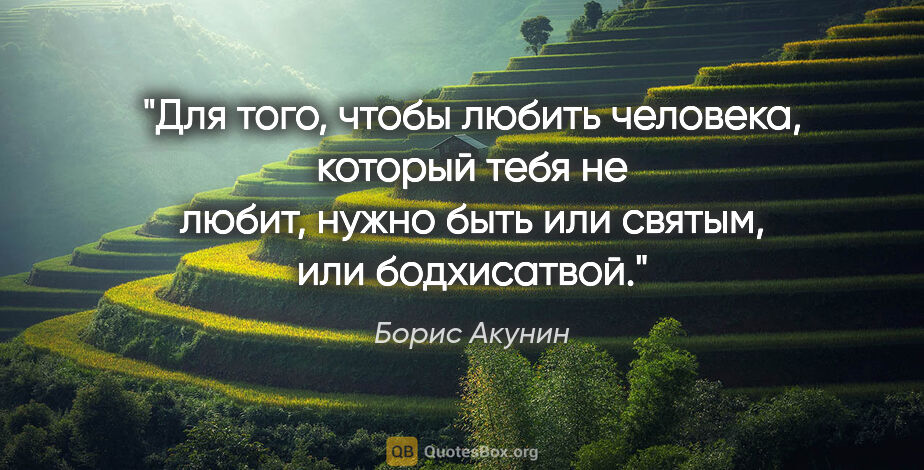 Борис Акунин цитата: "Для того, чтобы любить человека, который тебя не любит, нужно..."