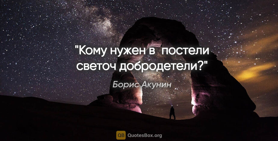 Борис Акунин цитата: "Кому нужен в постели светоч добродетели?"