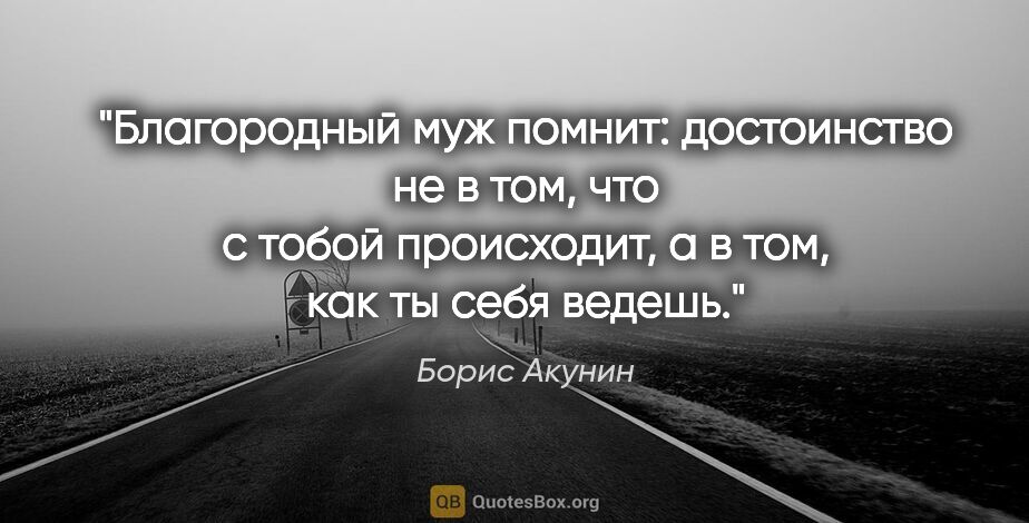 Борис Акунин цитата: "Благородный муж помнит: достоинство не в том, что с тобой..."
