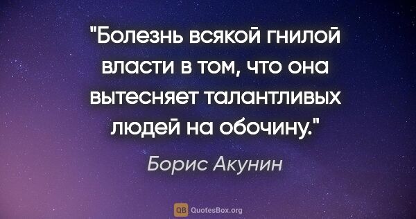 Борис Акунин цитата: "Болезнь всякой гнилой власти в том, что она вытесняет..."