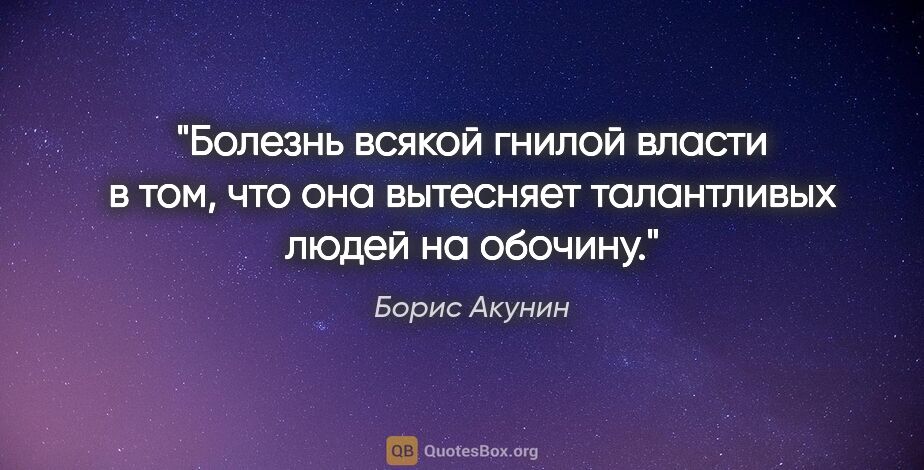 Борис Акунин цитата: "Болезнь всякой гнилой власти в том, что она вытесняет..."