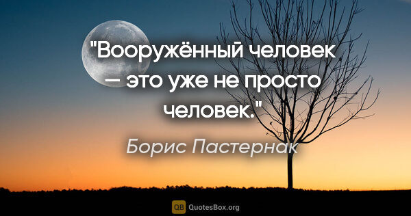 Борис Пастернак цитата: "Вооружённый человек — это уже не просто человек."