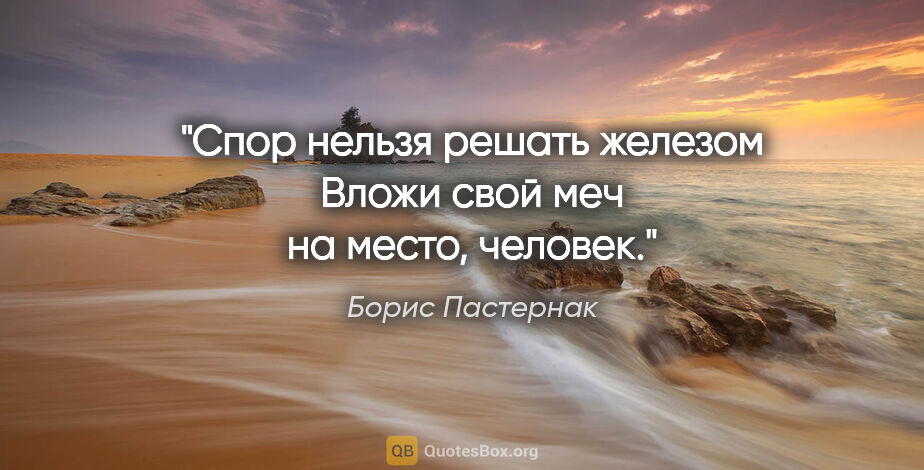 Борис Пастернак цитата: "Спор нельзя решать железом

Вложи свой меч на место, человек."