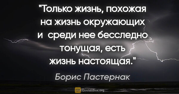 Борис Пастернак цитата: "Только жизнь, похожая на жизнь окружающих и среди нее..."