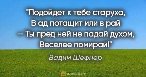 Вадим Шефнер цитата: "Подойдет к тебе старуха,

В ад потащит или в рай —

Ты пред..."