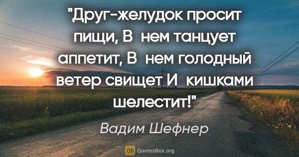 Вадим Шефнер цитата: "Друг-желудок просит пищи,

В нем танцует аппетит,

В нем..."