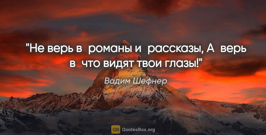 Вадим Шефнер цитата: "Не верь в романы и рассказы,

А верь в что видят твои глазы!"