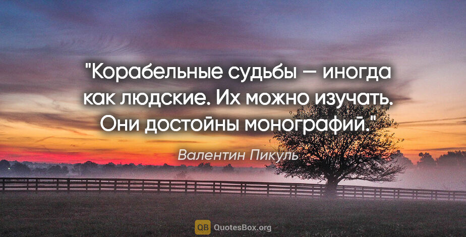 Валентин Пикуль цитата: "Корабельные судьбы — иногда как людские. Их можно изучать. Они..."