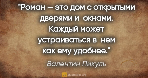 Валентин Пикуль цитата: "Роман — это дом с открытыми дверями и окнами. Каждый может..."